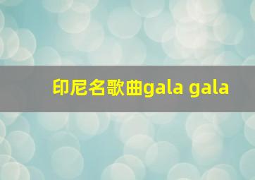 印尼名歌曲gala gala